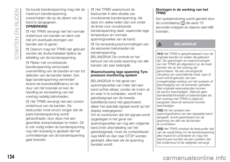 FIAT DOBLO PANORAMA 2018 Instructieboek (in Dutch) De koude bandenspanning mag niet de
maximum bandenspanning
overschrijden die op de zijkant van de
band is aangegeven.
OPMERKING
Het TPMS vervangt niet het normale
onderhoud van banden en dient ook
nie FIAT DOBLO PANORAMA 2018 Instructieboek (in Dutch) De koude bandenspanning mag niet de
maximum bandenspanning
overschrijden die op de zijkant van de
band is aangegeven.
OPMERKING
Het TPMS vervangt niet het normale
onderhoud van banden en dient ook
nie