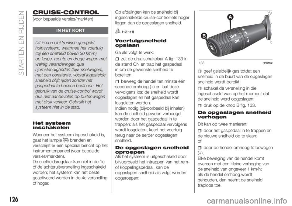 FIAT DOBLO PANORAMA 2018  Instructieboek (in Dutch) CRUISE-CONTROL
(voor bepaalde versies/markten)
IN HET KORT
Dit is een elektronisch geregeld
hulpsysteem, waarmee het voertuig
(bij een snelheid boven 30 km/h)
op lange, rechte en droge wegen met
weini