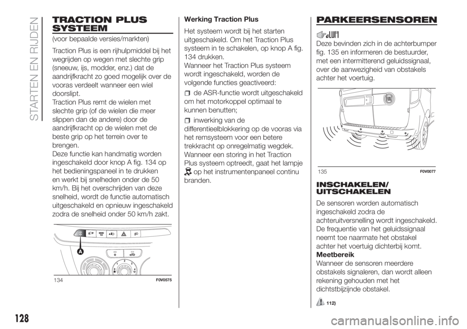 FIAT DOBLO PANORAMA 2018  Instructieboek (in Dutch) TRACTION PLUS
SYSTEEM
(voor bepaalde versies/markten)
Traction Plus is een rijhulpmiddel bij het
wegrijden op wegen met slechte grip
(sneeuw, ijs, modder, enz.) dat de
aandrijfkracht zo goed mogelijk 