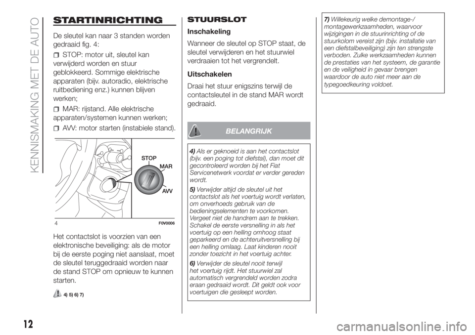 FIAT DOBLO PANORAMA 2018  Instructieboek (in Dutch) STARTINRICHTING
De sleutel kan naar 3 standen worden
gedraaid fig. 4:
STOP: motor uit, sleutel kan
verwijderd worden en stuur
geblokkeerd. Sommige elektrische
apparaten (bijv. autoradio, elektrische
r