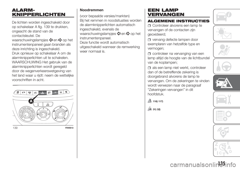 FIAT DOBLO PANORAMA 2018  Instructieboek (in Dutch) ALARM-
KNIPPERLICHTEN
De lichten worden ingeschakeld door
op schakelaar A fig. 139 te drukken,
ongeacht de stand van de
contactsleutel. De
waarschuwingslampjes
enop het
instrumentenpaneel gaan branden
