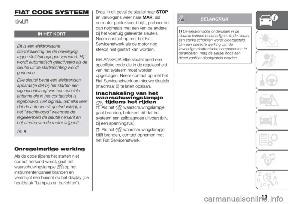 FIAT DOBLO PANORAMA 2018  Instructieboek (in Dutch) FIAT CODE SYSTEEM
IN HET KORT
Dit is een elektronische
startblokkering die de beveiliging
tegen diefstalpogingen verbetert. Hij
wordt automatisch geactiveerd als de
sleutel uit de startinrichting word