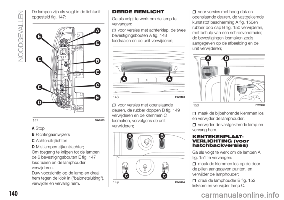 FIAT DOBLO PANORAMA 2018 Instructieboek (in Dutch) De lampen zijn als volgt in de lichtunit
opgesteld fig. 147:
AStop
BRichtingaanwijzers
CAchteruitrijlichten
DMistlampen zijkant/achter;
Om toegang te krijgen tot de lampen
de 6 bevestigingsbouten E fi FIAT DOBLO PANORAMA 2018 Instructieboek (in Dutch) De lampen zijn als volgt in de lichtunit
opgesteld fig. 147:
AStop
BRichtingaanwijzers
CAchteruitrijlichten
DMistlampen zijkant/achter;
Om toegang te krijgen tot de lampen
de 6 bevestigingsbouten E fi