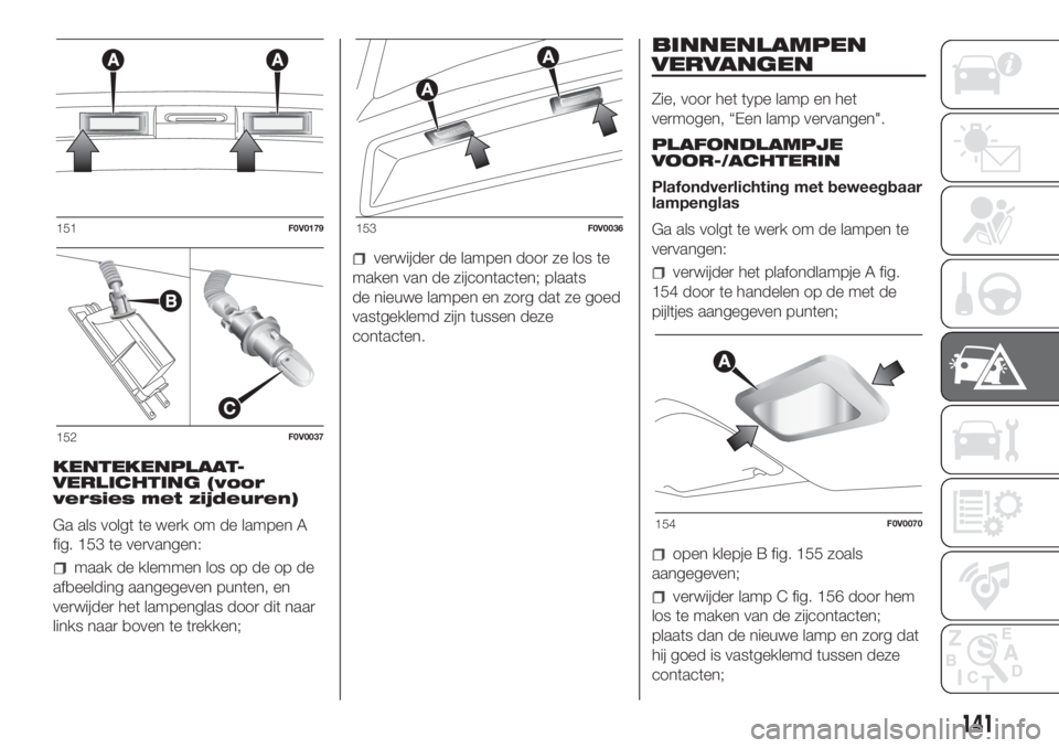 FIAT DOBLO PANORAMA 2018 Instructieboek (in Dutch) KENTEKENPLAAT-
VERLICHTING (voor
versies met zijdeuren)
Ga als volgt te werk om de lampen A
fig. 153 te vervangen:
maak de klemmen los op de op de
afbeelding aangegeven punten, en
verwijder het lampen FIAT DOBLO PANORAMA 2018 Instructieboek (in Dutch) KENTEKENPLAAT-
VERLICHTING (voor
versies met zijdeuren)
Ga als volgt te werk om de lampen A
fig. 153 te vervangen:
maak de klemmen los op de op de
afbeelding aangegeven punten, en
verwijder het lampen