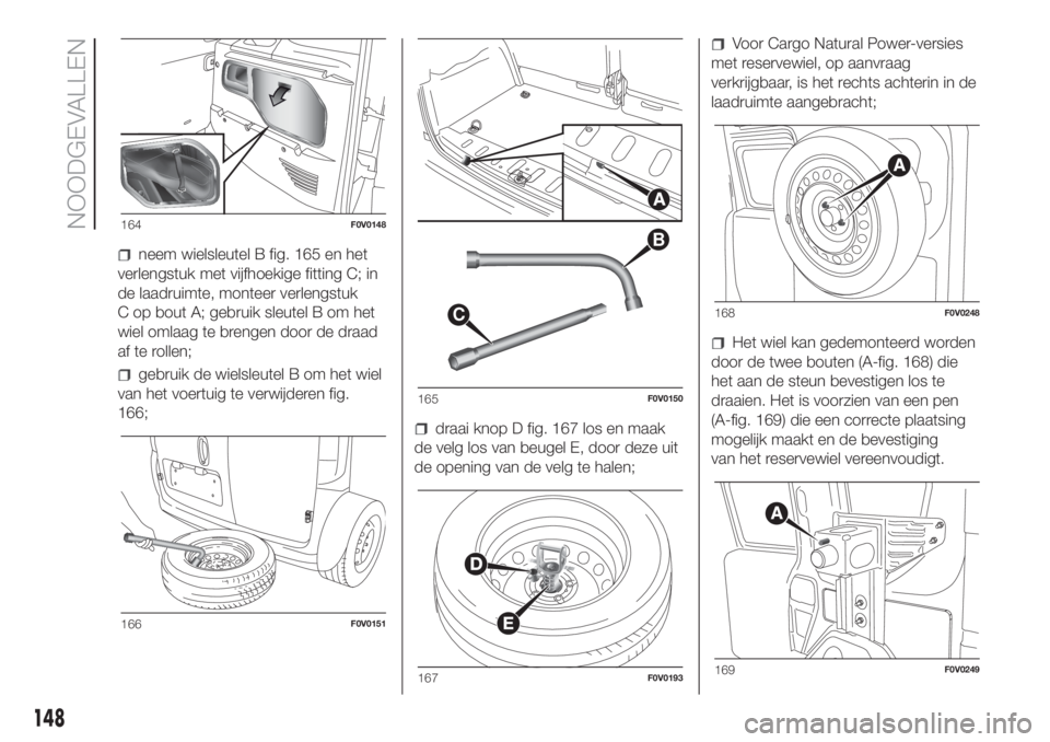 FIAT DOBLO PANORAMA 2018 Instructieboek (in Dutch) neem wielsleutel B fig. 165 en het
verlengstuk met vijfhoekige fitting C; in
de laadruimte, monteer verlengstuk
C op bout A; gebruik sleutel B om het
wiel omlaag te brengen door de draad
af te rollen; FIAT DOBLO PANORAMA 2018 Instructieboek (in Dutch) neem wielsleutel B fig. 165 en het
verlengstuk met vijfhoekige fitting C; in
de laadruimte, monteer verlengstuk
C op bout A; gebruik sleutel B om het
wiel omlaag te brengen door de draad
af te rollen;