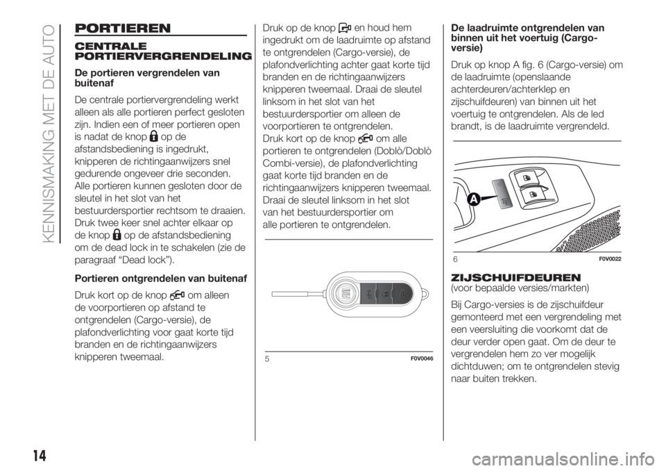 FIAT DOBLO PANORAMA 2018 Instructieboek (in Dutch) PORTIEREN
CENTRALE
PORTIERVERGRENDELING
De portieren vergrendelen van
buitenaf
De centrale portiervergrendeling werkt
alleen als alle portieren perfect gesloten
zijn. Indien een of meer portieren open FIAT DOBLO PANORAMA 2018 Instructieboek (in Dutch) PORTIEREN
CENTRALE
PORTIERVERGRENDELING
De portieren vergrendelen van
buitenaf
De centrale portiervergrendeling werkt
alleen als alle portieren perfect gesloten
zijn. Indien een of meer portieren open