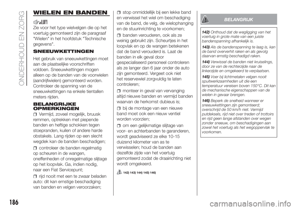 FIAT DOBLO PANORAMA 2018 Instructieboek (in Dutch) WIELEN EN BANDEN
Zie voor het type wielvelgen die op het
voertuig gemonteerd zijn de paragraaf
"Wielen" in het hoofdstuk "Technische
gegevens".
SNEEUWKETTINGEN
Het gebruik van sneeuwke FIAT DOBLO PANORAMA 2018 Instructieboek (in Dutch) WIELEN EN BANDEN
Zie voor het type wielvelgen die op het
voertuig gemonteerd zijn de paragraaf
"Wielen" in het hoofdstuk "Technische
gegevens".
SNEEUWKETTINGEN
Het gebruik van sneeuwke