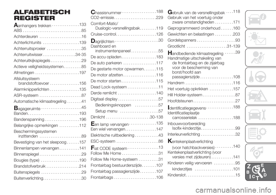FIAT DOBLO PANORAMA 2018 Instructieboek (in Dutch) ALFABETISCH
REGISTER
A
anhangers trekken...............133
ABS ................................85
Achterdeuren.......................16
Achterlichtunits....................139
Achterruitsproeier...... FIAT DOBLO PANORAMA 2018 Instructieboek (in Dutch) ALFABETISCH
REGISTER
A
anhangers trekken...............133
ABS ................................85
Achterdeuren.......................16
Achterlichtunits....................139
Achterruitsproeier......