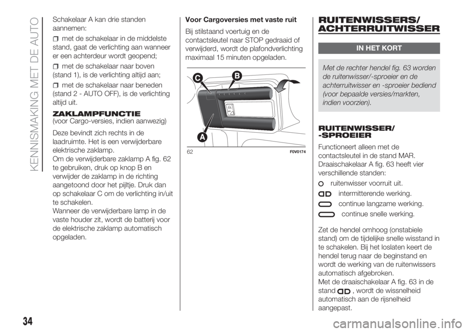 FIAT DOBLO PANORAMA 2018 Instructieboek (in Dutch) Schakelaar A kan drie standen
aannemen:
met de schakelaar in de middelste
stand, gaat de verlichting aan wanneer
er een achterdeur wordt geopend;
met de schakelaar naar boven
(stand 1), is de verlicht FIAT DOBLO PANORAMA 2018 Instructieboek (in Dutch) Schakelaar A kan drie standen
aannemen:
met de schakelaar in de middelste
stand, gaat de verlichting aan wanneer
er een achterdeur wordt geopend;
met de schakelaar naar boven
(stand 1), is de verlicht