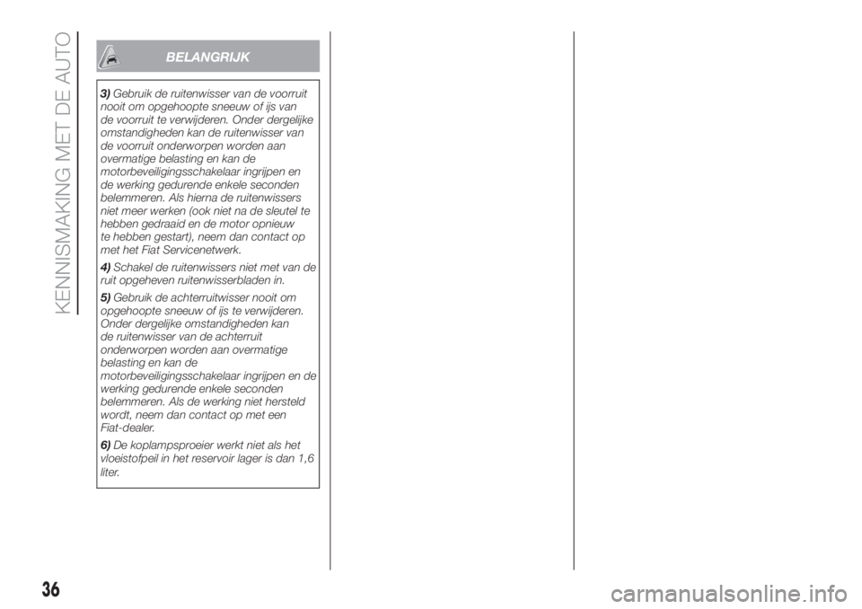 FIAT DOBLO PANORAMA 2018 Instructieboek (in Dutch) BELANGRIJK
3)Gebruik de ruitenwisser van de voorruit
nooit om opgehoopte sneeuw of ijs van
de voorruit te verwijderen. Onder dergelijke
omstandigheden kan de ruitenwisser van
de voorruit onderworpen w FIAT DOBLO PANORAMA 2018 Instructieboek (in Dutch) BELANGRIJK
3)Gebruik de ruitenwisser van de voorruit
nooit om opgehoopte sneeuw of ijs van
de voorruit te verwijderen. Onder dergelijke
omstandigheden kan de ruitenwisser van
de voorruit onderworpen w