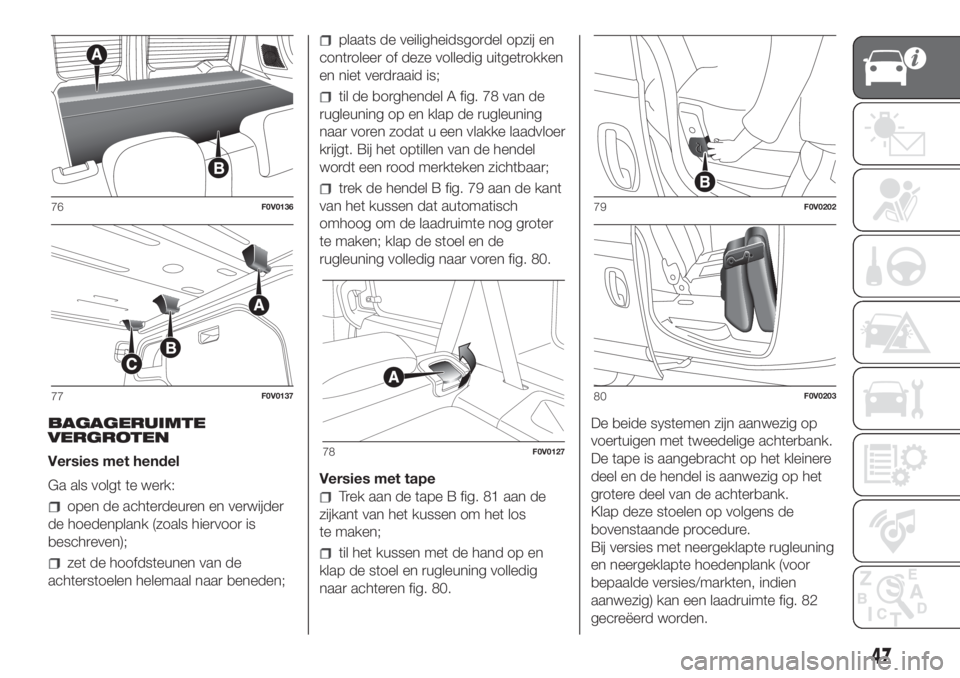 FIAT DOBLO PANORAMA 2018 Instructieboek (in Dutch) BAGAGERUIMTE
VERGROTEN
Versies met hendel
Ga als volgt te werk:
open de achterdeuren en verwijder
de hoedenplank (zoals hiervoor is
beschreven);
zet de hoofdsteunen van de
achterstoelen helemaal naar FIAT DOBLO PANORAMA 2018 Instructieboek (in Dutch) BAGAGERUIMTE
VERGROTEN
Versies met hendel
Ga als volgt te werk:
open de achterdeuren en verwijder
de hoedenplank (zoals hiervoor is
beschreven);
zet de hoofdsteunen van de
achterstoelen helemaal naar