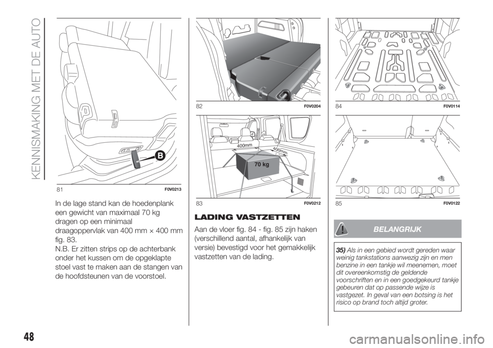 FIAT DOBLO PANORAMA 2018 Instructieboek (in Dutch) In de lage stand kan de hoedenplank
een gewicht van maximaal 70 kg
dragen op een minimaal
draagoppervlak van 400 mm × 400 mm
fig. 83.
N.B. Er zitten strips op de achterbank
onder het kussen om de opg FIAT DOBLO PANORAMA 2018 Instructieboek (in Dutch) In de lage stand kan de hoedenplank
een gewicht van maximaal 70 kg
dragen op een minimaal
draagoppervlak van 400 mm × 400 mm
fig. 83.
N.B. Er zitten strips op de achterbank
onder het kussen om de opg