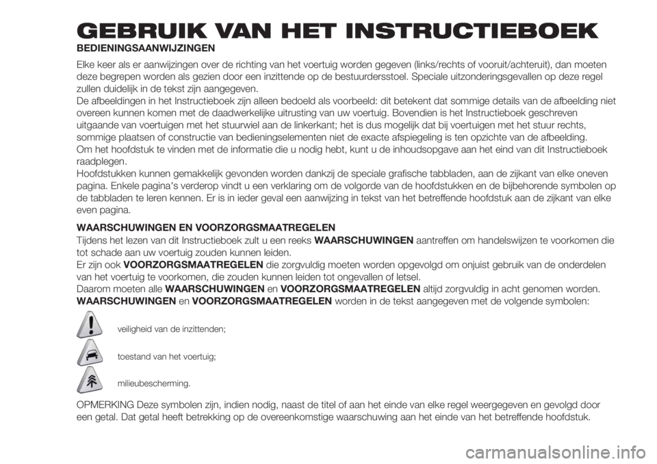 FIAT DOBLO PANORAMA 2018 Instructieboek (in Dutch) GEBRUIK VAN HET INSTRUCTIEBOEK
BEDIENINGSAANWIJZINGEN
Elke keer als er aanwijzingen over de richting van het voertuig worden gegeven (links/rechts of vooruit/achteruit), dan moeten
deze begrepen worde FIAT DOBLO PANORAMA 2018 Instructieboek (in Dutch) GEBRUIK VAN HET INSTRUCTIEBOEK
BEDIENINGSAANWIJZINGEN
Elke keer als er aanwijzingen over de richting van het voertuig worden gegeven (links/rechts of vooruit/achteruit), dan moeten
deze begrepen worde