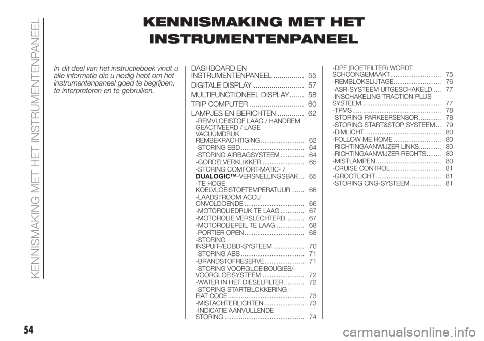 FIAT DOBLO PANORAMA 2018  Instructieboek (in Dutch) KENNISMAKING MET HET
INSTRUMENTENPANEEL
In dit deel van het instructieboek vindt u
alle informatie die u nodig hebt om het
instrumentenpaneel goed te begrijpen,
te interpreteren en te gebruiken.DASHBO