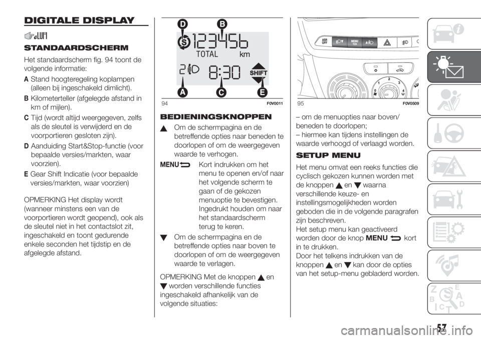 FIAT DOBLO PANORAMA 2018 Instructieboek (in Dutch) DIGITALE DISPLAY
STANDAARDSCHERM
Het standaardscherm fig. 94 toont de
volgende informatie:
AStand hoogteregeling koplampen
(alleen bij ingeschakeld dimlicht).
BKilometerteller (afgelegde afstand in
km FIAT DOBLO PANORAMA 2018 Instructieboek (in Dutch) DIGITALE DISPLAY
STANDAARDSCHERM
Het standaardscherm fig. 94 toont de
volgende informatie:
AStand hoogteregeling koplampen
(alleen bij ingeschakeld dimlicht).
BKilometerteller (afgelegde afstand in
km