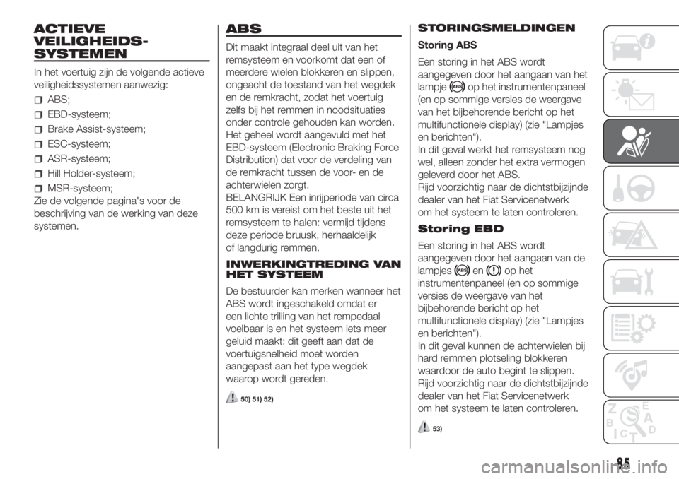 FIAT DOBLO PANORAMA 2018 Instructieboek (in Dutch) ACTIEVE
VEILIGHEIDS-
SYSTEMEN
In het voertuig zijn de volgende actieve
veiligheidssystemen aanwezig:
ABS;
EBD-systeem;
Brake Assist-systeem;
ESC-systeem;
ASR-systeem;
Hill Holder-systeem;
MSR-systeem; FIAT DOBLO PANORAMA 2018 Instructieboek (in Dutch) ACTIEVE
VEILIGHEIDS-
SYSTEMEN
In het voertuig zijn de volgende actieve
veiligheidssystemen aanwezig:
ABS;
EBD-systeem;
Brake Assist-systeem;
ESC-systeem;
ASR-systeem;
Hill Holder-systeem;
MSR-systeem;