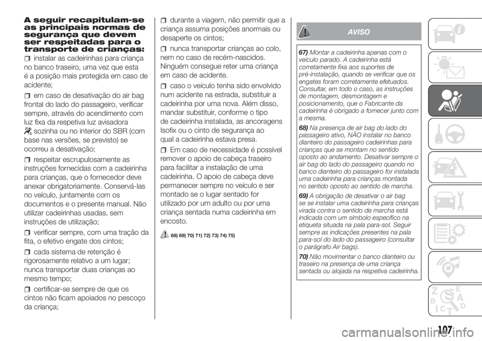FIAT DOBLO PANORAMA 2018 Manual de Uso e Manutenção (in Portuguese) A seguir recapitulam-se
as principais normas de
segurança que devem
ser respeitadas para o
transporte de crianças:
instalar as cadeirinhas para criança
no banco traseiro, uma vez que esta
é a posi FIAT DOBLO PANORAMA 2018 Manual de Uso e Manutenção (in Portuguese) A seguir recapitulam-se
as principais normas de
segurança que devem
ser respeitadas para o
transporte de crianças:
instalar as cadeirinhas para criança
no banco traseiro, uma vez que esta
é a posi