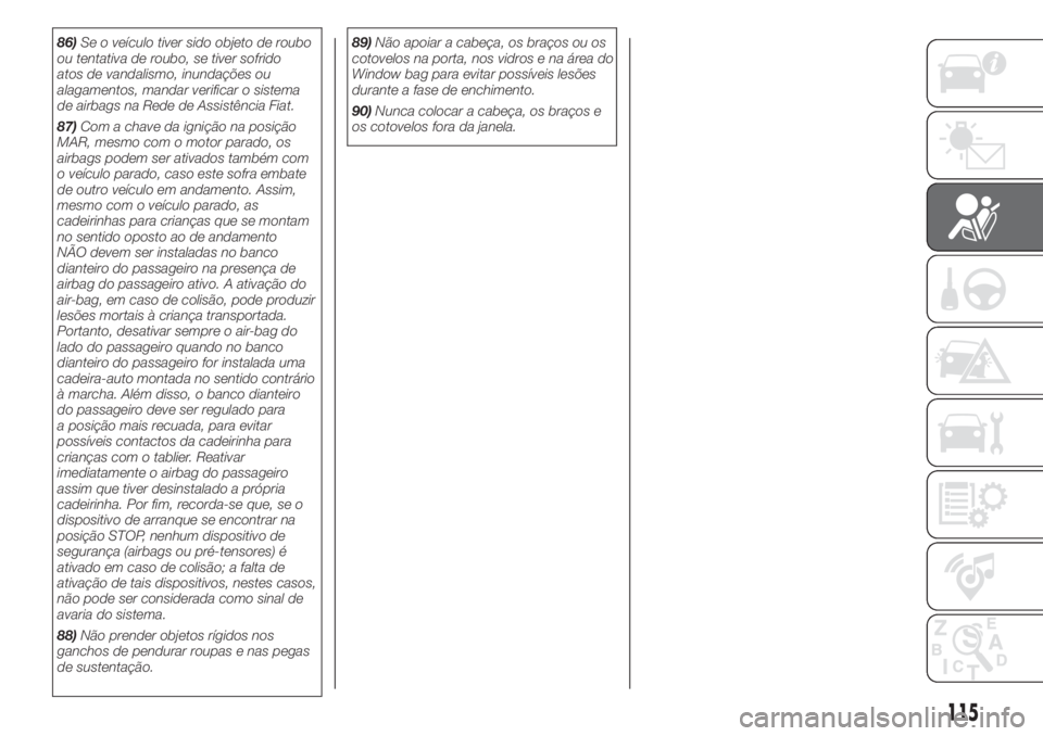 FIAT DOBLO PANORAMA 2018 Manual de Uso e Manutenção (in Portuguese) 86)Se o veículo tiver sido objeto de roubo
ou tentativa de roubo, se tiver sofrido
atos de vandalismo, inundações ou
alagamentos, mandar verificar o sistema
de airbags na Rede de Assistência Fiat. FIAT DOBLO PANORAMA 2018 Manual de Uso e Manutenção (in Portuguese) 86)Se o veículo tiver sido objeto de roubo
ou tentativa de roubo, se tiver sofrido
atos de vandalismo, inundações ou
alagamentos, mandar verificar o sistema
de airbags na Rede de Assistência Fiat.