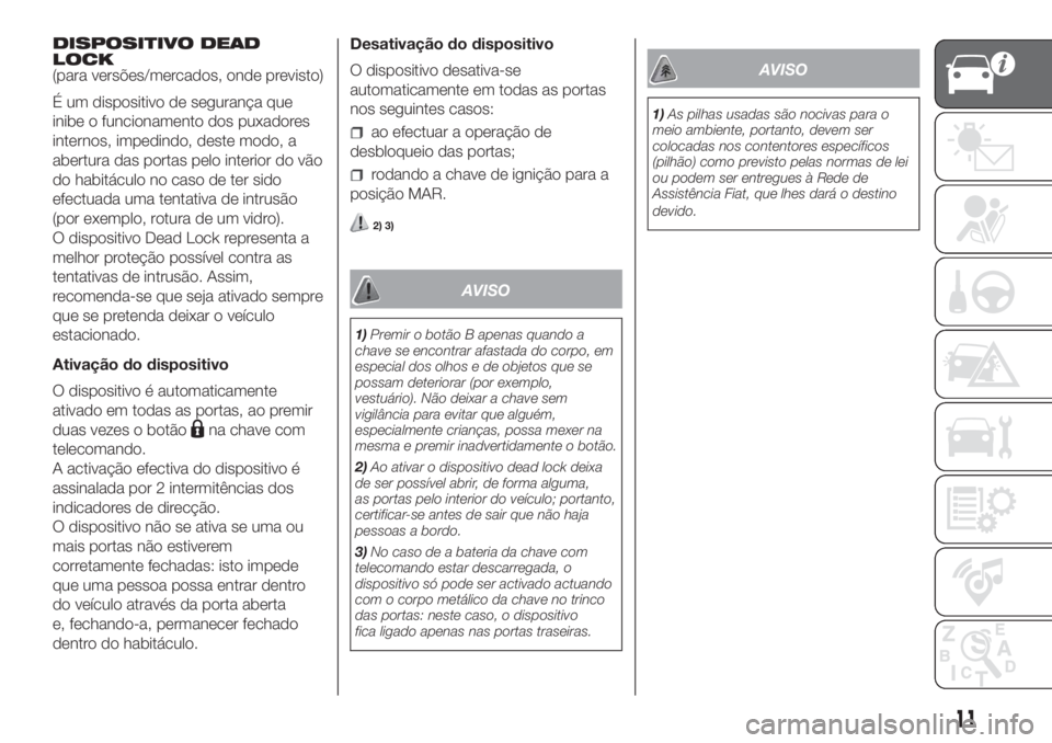 FIAT DOBLO PANORAMA 2018 Manual de Uso e Manutenção (in Portuguese) DISPOSITIVO DEAD
LOCK
(para versões/mercados, onde previsto)
É um dispositivo de segurança que
inibe o funcionamento dos puxadores
internos, impedindo, deste modo, a
abertura das portas pelo interi FIAT DOBLO PANORAMA 2018 Manual de Uso e Manutenção (in Portuguese) DISPOSITIVO DEAD
LOCK
(para versões/mercados, onde previsto)
É um dispositivo de segurança que
inibe o funcionamento dos puxadores
internos, impedindo, deste modo, a
abertura das portas pelo interi