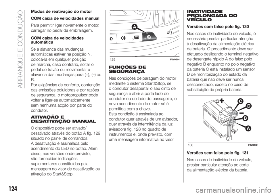 FIAT DOBLO PANORAMA 2018 Manual de Uso e Manutenção (in Portuguese) Modos de reativação do motor
COM caixa de velocidades manual
Para permitir ligar novamente o motor,
carregar no pedal da embraiagem.
COM caixa de velocidades
automática
Se a alavanca das mudanças
FIAT DOBLO PANORAMA 2018 Manual de Uso e Manutenção (in Portuguese) Modos de reativação do motor
COM caixa de velocidades manual
Para permitir ligar novamente o motor,
carregar no pedal da embraiagem.
COM caixa de velocidades
automática
Se a alavanca das mudanças