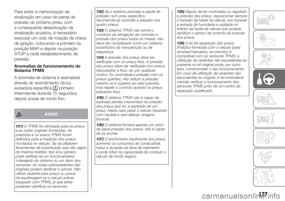 FIAT DOBLO PANORAMA 2018 Manual de Uso e Manutenção (in Portuguese) Para evitar a memorização da
sinalização em caso de perda de
pressão do próximo pneu, com
a consequente desactivação da
sinalização acústica, é necessário
executar um ciclo de rotação d FIAT DOBLO PANORAMA 2018 Manual de Uso e Manutenção (in Portuguese) Para evitar a memorização da
sinalização em caso de perda de
pressão do próximo pneu, com
a consequente desactivação da
sinalização acústica, é necessário
executar um ciclo de rotação d