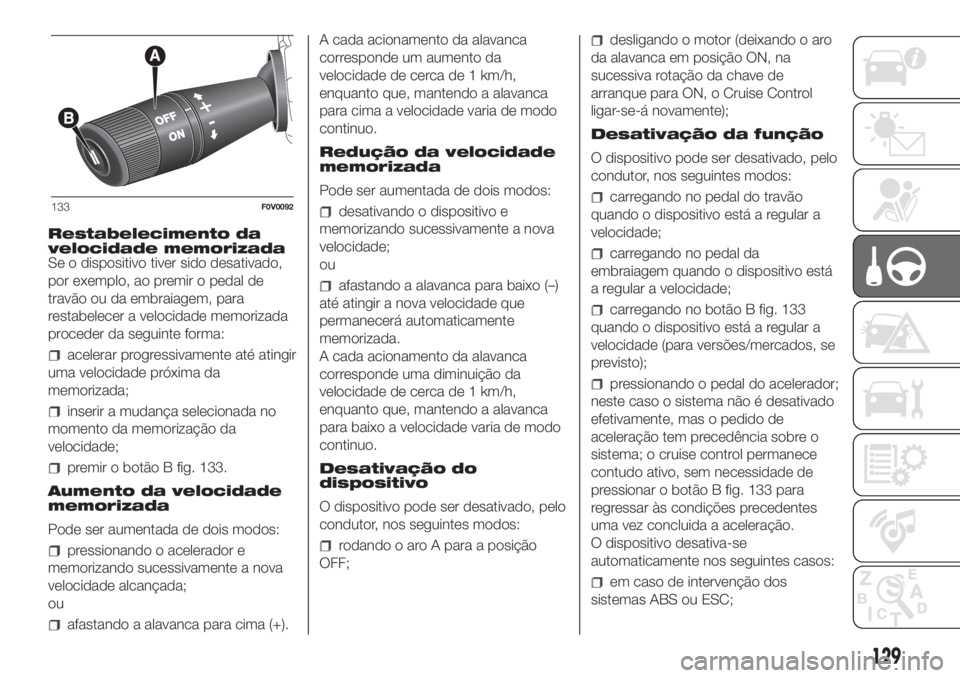 FIAT DOBLO PANORAMA 2018  Manual de Uso e Manutenção (in Portuguese) Restabelecimento da
velocidade memorizada
Se o dispositivo tiver sido desativado,
por exemplo, ao premir o pedal de
travão ou da embraiagem, para
restabelecer a velocidade memorizada
proceder da segu