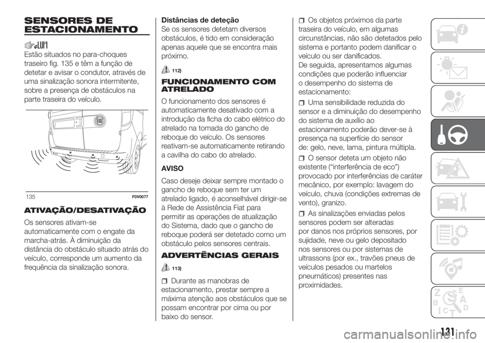 FIAT DOBLO PANORAMA 2018  Manual de Uso e Manutenção (in Portuguese) SENSORES DE
ESTACIONAMENTO
Estão situados no para-choques
traseiro fig. 135 e têm a função de
detetar e avisar o condutor, através de
uma sinalização sonora intermitente,
sobre a presença de o