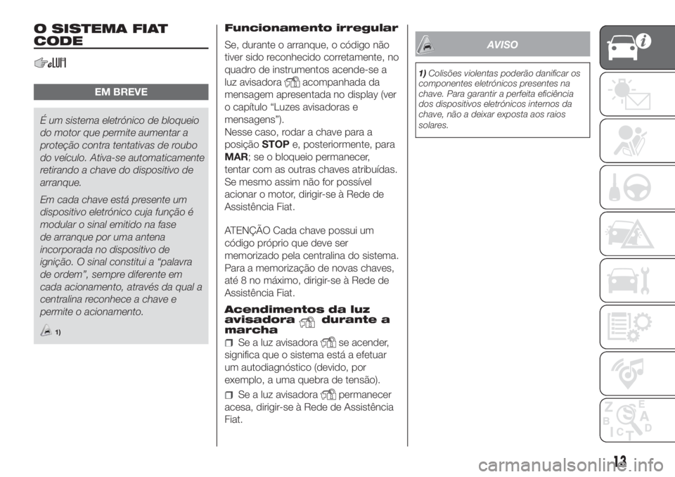 FIAT DOBLO PANORAMA 2018 Manual de Uso e Manutenção (in Portuguese) O SISTEMA FIAT
CODE
EM BREVE
É um sistema eletrónico de bloqueio
do motor que permite aumentar a
proteção contra tentativas de roubo
do veículo. Ativa-se automaticamente
retirando a chave do disp FIAT DOBLO PANORAMA 2018 Manual de Uso e Manutenção (in Portuguese) O SISTEMA FIAT
CODE
EM BREVE
É um sistema eletrónico de bloqueio
do motor que permite aumentar a
proteção contra tentativas de roubo
do veículo. Ativa-se automaticamente
retirando a chave do disp