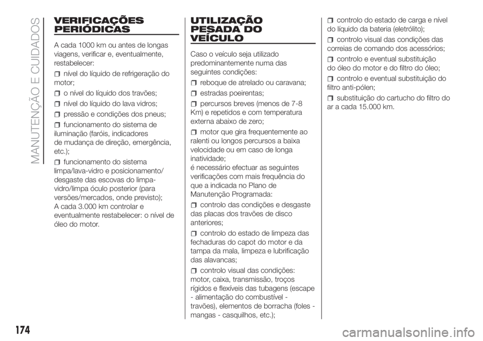 FIAT DOBLO PANORAMA 2018  Manual de Uso e Manutenção (in Portuguese) VERIFICAÇÕES
PERIÓDICAS
A cada 1000 km ou antes de longas
viagens, verificar e, eventualmente,
restabelecer:
nível do líquido de refrigeração do
motor;
o nível do líquido dos travões;
nível