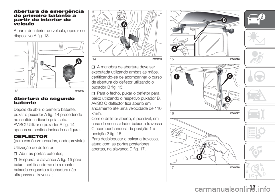 FIAT DOBLO PANORAMA 2018 Manual de Uso e Manutenção (in Portuguese) Abertura de emergência
do primeiro batente a
partir do interior do
veículo
A partir do interior do veículo, operar no
dispositivo A fig. 13.
Abertura do segundo
batente
Depois de abrir o primeiro b FIAT DOBLO PANORAMA 2018 Manual de Uso e Manutenção (in Portuguese) Abertura de emergência
do primeiro batente a
partir do interior do
veículo
A partir do interior do veículo, operar no
dispositivo A fig. 13.
Abertura do segundo
batente
Depois de abrir o primeiro b