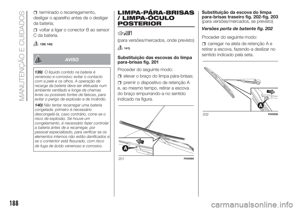FIAT DOBLO PANORAMA 2018 Manual de Uso e Manutenção (in Portuguese) terminado o recarregamento,
desligar o aparelho antes de o desligar
da bateria;
voltar a ligar o conector B ao sensor
C da bateria.
139) 140)
AVISO
139)O líquido contido na bateria é
venenoso e corr FIAT DOBLO PANORAMA 2018 Manual de Uso e Manutenção (in Portuguese) terminado o recarregamento,
desligar o aparelho antes de o desligar
da bateria;
voltar a ligar o conector B ao sensor
C da bateria.
139) 140)
AVISO
139)O líquido contido na bateria é
venenoso e corr