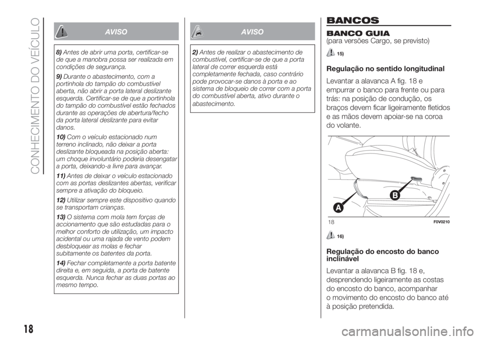 FIAT DOBLO PANORAMA 2018  Manual de Uso e Manutenção (in Portuguese) AVISO
8)Antes de abrir uma porta, certificar-se
de que a manobra possa ser realizada em
condições de segurança.
9)Durante o abastecimento, com a
portinhola do tampão do combustível
aberta, não a