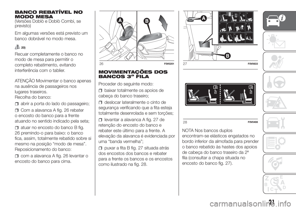 FIAT DOBLO PANORAMA 2018 Manual de Uso e Manutenção (in Portuguese) BANCO REBATÍVEL NO
MODO MESA
(Versões Doblò e Doblò Combi, se
previsto)
Em algumas versões está previsto um
banco dobrável no modo mesa.
20)
Recuar completamente o banco no
modo de mesa para pe FIAT DOBLO PANORAMA 2018 Manual de Uso e Manutenção (in Portuguese) BANCO REBATÍVEL NO
MODO MESA
(Versões Doblò e Doblò Combi, se
previsto)
Em algumas versões está previsto um
banco dobrável no modo mesa.
20)
Recuar completamente o banco no
modo de mesa para pe