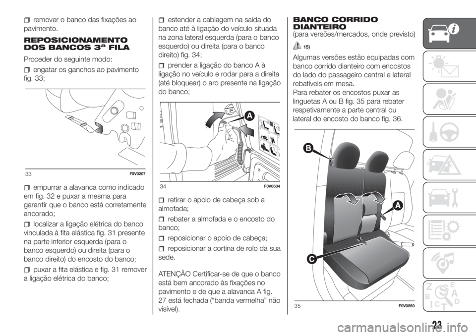FIAT DOBLO PANORAMA 2018 Manual de Uso e Manutenção (in Portuguese) remover o banco das fixações ao
pavimento.
REPOSICIONAMENTO
DOS BANCOS 3
aFILA
Proceder do seguinte modo:
engatar os ganchos ao pavimento
fig. 33;
empurrar a alavanca como indicado
em fig. 32 e puxa FIAT DOBLO PANORAMA 2018 Manual de Uso e Manutenção (in Portuguese) remover o banco das fixações ao
pavimento.
REPOSICIONAMENTO
DOS BANCOS 3
aFILA
Proceder do seguinte modo:
engatar os ganchos ao pavimento
fig. 33;
empurrar a alavanca como indicado
em fig. 32 e puxa