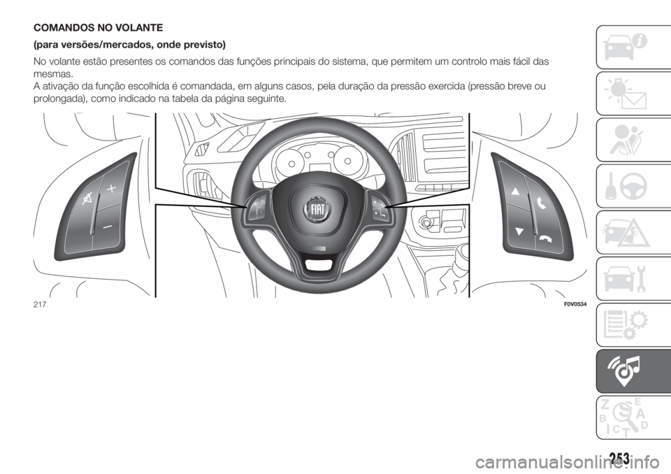 FIAT DOBLO PANORAMA 2018  Manual de Uso e Manutenção (in Portuguese) COMANDOS NO VOLANTE
(para versões/mercados, onde previsto)
No volante estão presentes os comandos das funções principais do sistema, que permitem um controlo mais fácil das
mesmas.
A ativação d