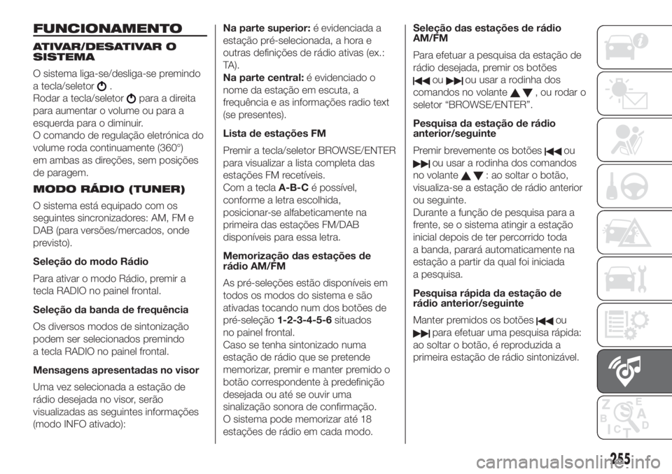 FIAT DOBLO PANORAMA 2018  Manual de Uso e Manutenção (in Portuguese) 255
FUNCIONAMENTO
ATIVAR/DESATIVAR O
SISTEMA
O sistema liga-se/desliga-se premindo
a tecla/seletor
.
Rodar a tecla/seletor
para a direita
para aumentar o volume ou para a
esquerda para o diminuir.
O c