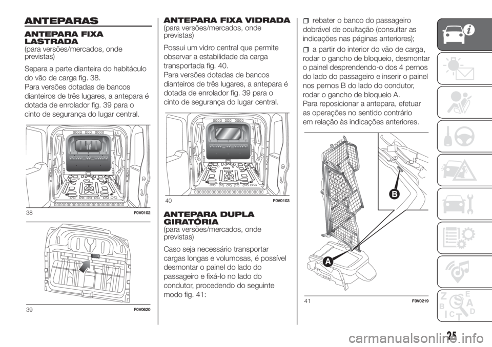 FIAT DOBLO PANORAMA 2018 Manual de Uso e Manutenção (in Portuguese) ANTEPARAS
ANTEPARA FIXA
LASTRADA
(para versões/mercados, onde
previstas)
Separa a parte dianteira do habitáculo
do vão de carga fig. 38.
Para versões dotadas de bancos
dianteiros de três lugares, FIAT DOBLO PANORAMA 2018 Manual de Uso e Manutenção (in Portuguese) ANTEPARAS
ANTEPARA FIXA
LASTRADA
(para versões/mercados, onde
previstas)
Separa a parte dianteira do habitáculo
do vão de carga fig. 38.
Para versões dotadas de bancos
dianteiros de três lugares,