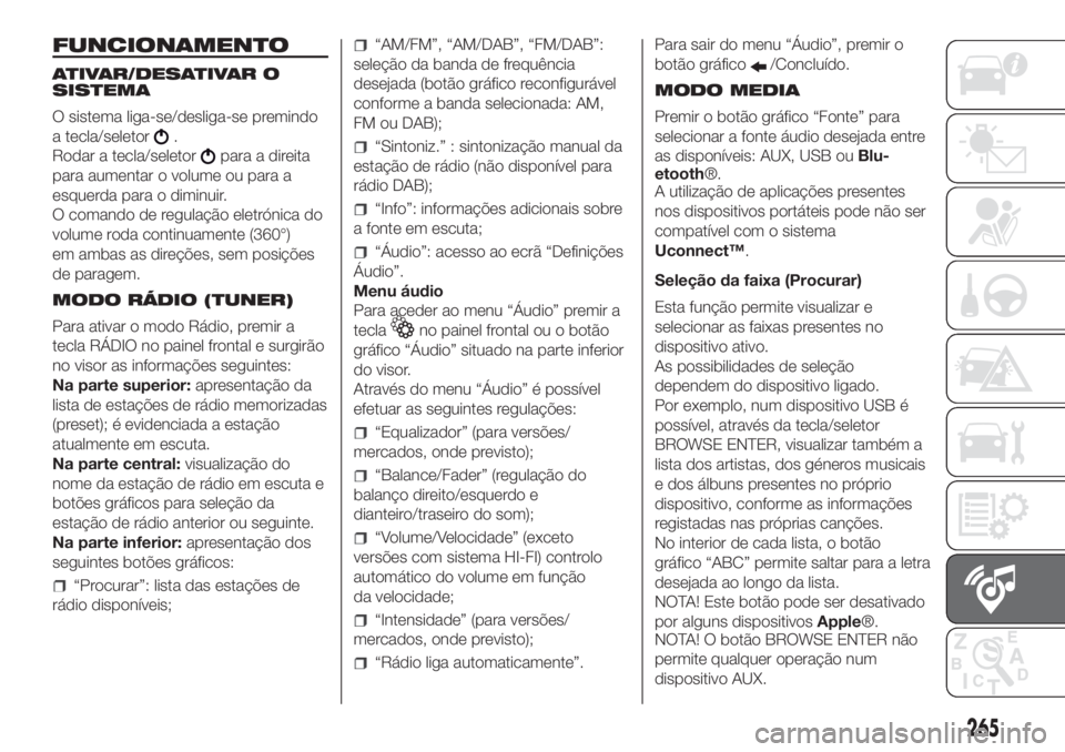 FIAT DOBLO PANORAMA 2018  Manual de Uso e Manutenção (in Portuguese) 265
FUNCIONAMENTO
ATIVAR/DESATIVAR O
SISTEMA
O sistema liga-se/desliga-se premindo
a tecla/seletor
.
Rodar a tecla/seletor
para a direita
para aumentar o volume ou para a
esquerda para o diminuir.
O c