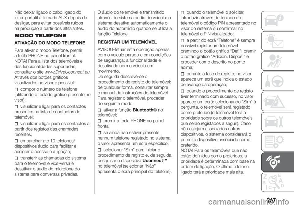 FIAT DOBLO PANORAMA 2018  Manual de Uso e Manutenção (in Portuguese) 267
Não deixar ligado o cabo ligado do
leitor portátil à tomada AUX depois de
desligar, para evitar possíveis ruídos
na produção a partir dos altifalantes.
MODO TELEFONE
ATIVAÇÃO DO MODO TELE