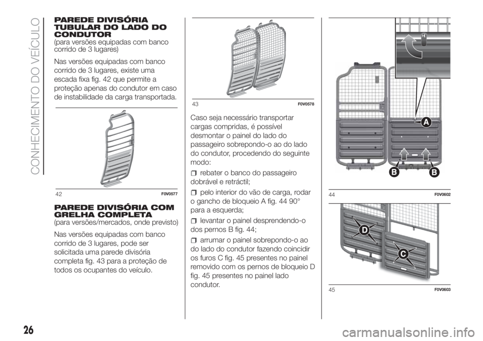 FIAT DOBLO PANORAMA 2018  Manual de Uso e Manutenção (in Portuguese) PAREDE DIVISÓRIA
TUBULAR DO LADO DO
CONDUTOR
(para versões equipadas com banco
corrido de 3 lugares)
Nas versões equipadas com banco
corrido de 3 lugares, existe uma
escada fixa fig. 42 que permite