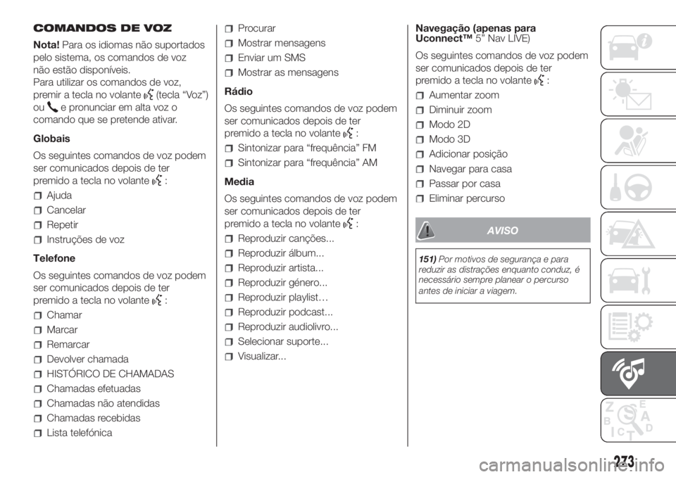 FIAT DOBLO PANORAMA 2018  Manual de Uso e Manutenção (in Portuguese) 273
COMANDOS DE VOZ
Nota!Para os idiomas não suportados
pelo sistema, os comandos de voz
não estão disponíveis.
Para utilizar os comandos de voz,
premir a tecla no volante
(tecla “Voz”)
ou
e p