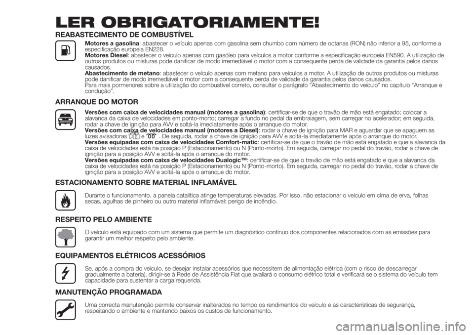 FIAT DOBLO PANORAMA 2018 Manual de Uso e Manutenção (in Portuguese) LER OBRIGATORIAMENTE!
REABASTECIMENTO DE COMBUSTÍVEL
Motores a gasolina: abastecer o veículo apenas com gasolina sem chumbo com número de octanas (RON) não inferior a 95, conforme a
especificaçã FIAT DOBLO PANORAMA 2018 Manual de Uso e Manutenção (in Portuguese) LER OBRIGATORIAMENTE!
REABASTECIMENTO DE COMBUSTÍVEL
Motores a gasolina: abastecer o veículo apenas com gasolina sem chumbo com número de octanas (RON) não inferior a 95, conforme a
especificaçã