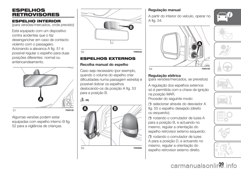 FIAT DOBLO PANORAMA 2018 Manual de Uso e Manutenção (in Portuguese) ESPELHOS
RETROVISORES
ESPELHO INTERIOR
(para versões/mercados, onde previsto)
Está equipado com um dispositivo
contra acidentes que o faz
desenganchar em caso de contacto
violento com o passageiro.
FIAT DOBLO PANORAMA 2018 Manual de Uso e Manutenção (in Portuguese) ESPELHOS
RETROVISORES
ESPELHO INTERIOR
(para versões/mercados, onde previsto)
Está equipado com um dispositivo
contra acidentes que o faz
desenganchar em caso de contacto
violento com o passageiro.