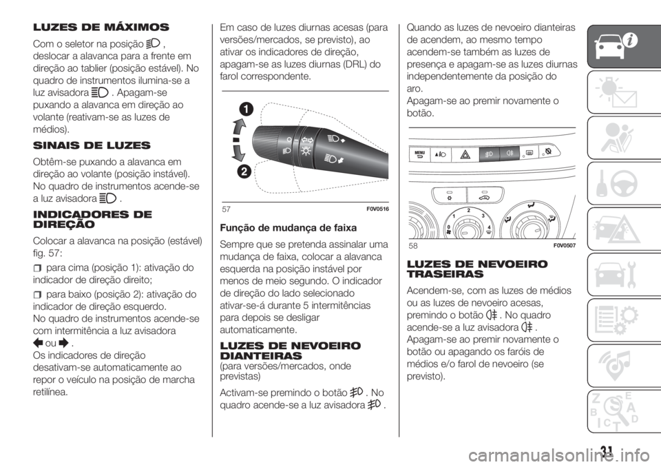 FIAT DOBLO PANORAMA 2018 Manual de Uso e Manutenção (in Portuguese) LUZES DE MÁXIMOS
Com o seletor na posição
,
deslocar a alavanca para a frente em
direção ao tablier (posição estável). No
quadro de instrumentos ilumina-se a
luz avisadora
. Apagam-se
puxando FIAT DOBLO PANORAMA 2018 Manual de Uso e Manutenção (in Portuguese) LUZES DE MÁXIMOS
Com o seletor na posição
,
deslocar a alavanca para a frente em
direção ao tablier (posição estável). No
quadro de instrumentos ilumina-se a
luz avisadora
. Apagam-se
puxando