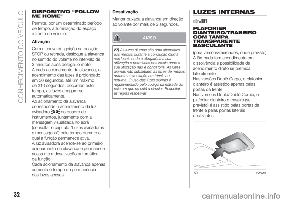 FIAT DOBLO PANORAMA 2018 Manual de Uso e Manutenção (in Portuguese) DISPOSITIVO "FOLLOW
ME HOME"
Permite, por um determinado período
de tempo, a iluminação do espaço
à frente do veículo.
Ativação
Com a chave de ignição na posição
STOP ou retirada, FIAT DOBLO PANORAMA 2018 Manual de Uso e Manutenção (in Portuguese) DISPOSITIVO "FOLLOW
ME HOME"
Permite, por um determinado período
de tempo, a iluminação do espaço
à frente do veículo.
Ativação
Com a chave de ignição na posição
STOP ou retirada,
