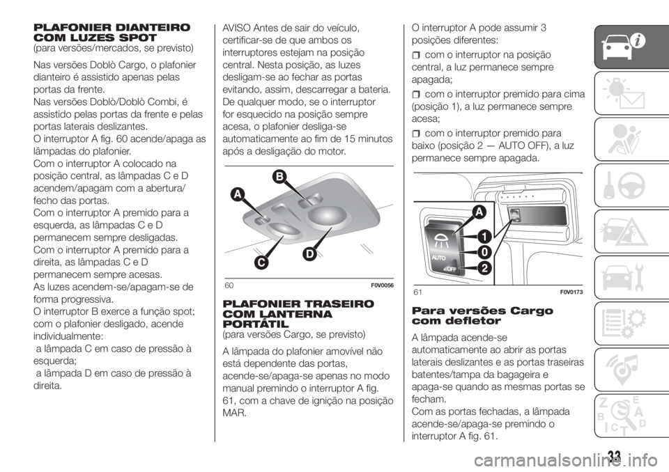 FIAT DOBLO PANORAMA 2018 Manual de Uso e Manutenção (in Portuguese) PLAFONIER DIANTEIRO
COM LUZES SPOT
(para versões/mercados, se previsto)
Nas versões Doblò Cargo, o plafonier
dianteiro é assistido apenas pelas
portas da frente.
Nas versões Doblò/Doblò Combi, FIAT DOBLO PANORAMA 2018 Manual de Uso e Manutenção (in Portuguese) PLAFONIER DIANTEIRO
COM LUZES SPOT
(para versões/mercados, se previsto)
Nas versões Doblò Cargo, o plafonier
dianteiro é assistido apenas pelas
portas da frente.
Nas versões Doblò/Doblò Combi,