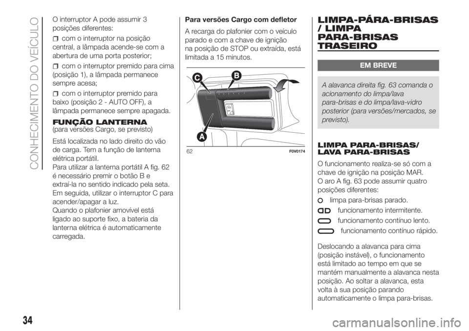 FIAT DOBLO PANORAMA 2018 Manual de Uso e Manutenção (in Portuguese) O interruptor A pode assumir 3
posições diferentes:
com o interruptor na posição
central, a lâmpada acende-se com a
abertura de uma porta posterior;
com o interruptor premido para cima
(posição FIAT DOBLO PANORAMA 2018 Manual de Uso e Manutenção (in Portuguese) O interruptor A pode assumir 3
posições diferentes:
com o interruptor na posição
central, a lâmpada acende-se com a
abertura de uma porta posterior;
com o interruptor premido para cima
(posição
