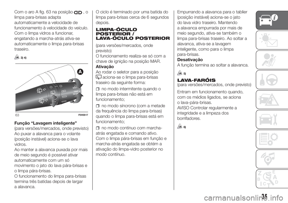 FIAT DOBLO PANORAMA 2018 Manual de Uso e Manutenção (in Portuguese) Com o aro A fig. 63 na posição,o
limpa para-brisas adapta
automaticamente a velocidade de
funcionamento à velocidade do veículo.
Com o limpa vidros a funcionar,
engatando a marcha-atrás ativa-se
FIAT DOBLO PANORAMA 2018 Manual de Uso e Manutenção (in Portuguese) Com o aro A fig. 63 na posição,o
limpa para-brisas adapta
automaticamente a velocidade de
funcionamento à velocidade do veículo.
Com o limpa vidros a funcionar,
engatando a marcha-atrás ativa-se