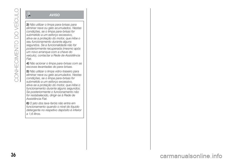 FIAT DOBLO PANORAMA 2018 Manual de Uso e Manutenção (in Portuguese) AVISO
3)Não utilizar o limpa para-brisas para
eliminar neve ou gelo acumulados. Nestas
condições, se o limpa para-brisas for
submetido a um esforço excessivo,
ativa-se a proteção do motor, que i FIAT DOBLO PANORAMA 2018 Manual de Uso e Manutenção (in Portuguese) AVISO
3)Não utilizar o limpa para-brisas para
eliminar neve ou gelo acumulados. Nestas
condições, se o limpa para-brisas for
submetido a um esforço excessivo,
ativa-se a proteção do motor, que i