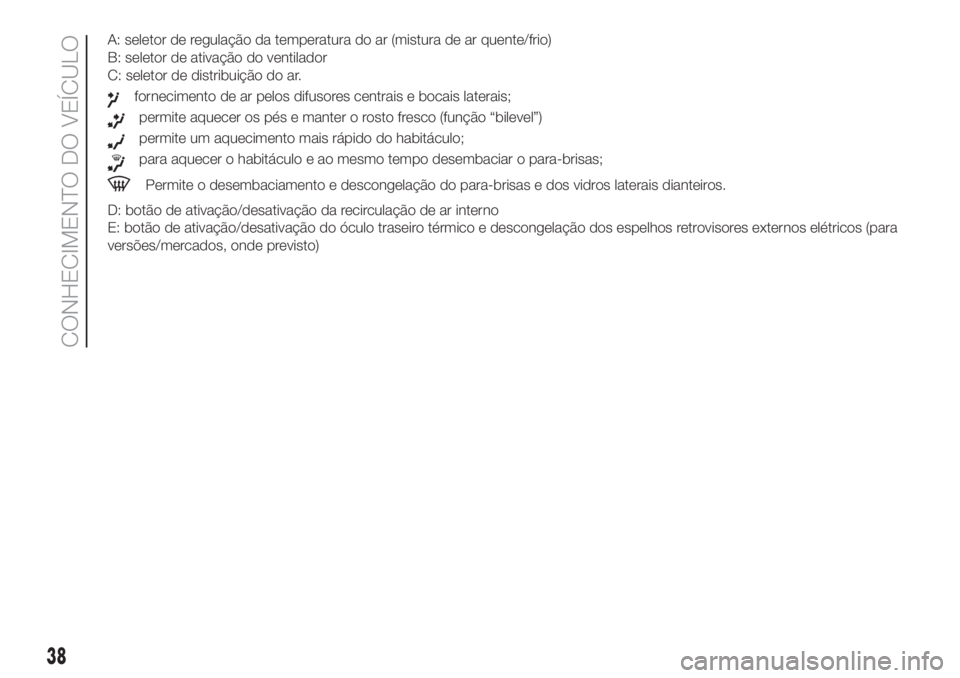 FIAT DOBLO PANORAMA 2018 Manual de Uso e Manutenção (in Portuguese) A: seletor de regulação da temperatura do ar (mistura de ar quente/frio)
B: seletor de ativação do ventilador
C: seletor de distribuição do ar.
fornecimento de ar pelos difusores centrais e boca FIAT DOBLO PANORAMA 2018 Manual de Uso e Manutenção (in Portuguese) A: seletor de regulação da temperatura do ar (mistura de ar quente/frio)
B: seletor de ativação do ventilador
C: seletor de distribuição do ar.
fornecimento de ar pelos difusores centrais e boca